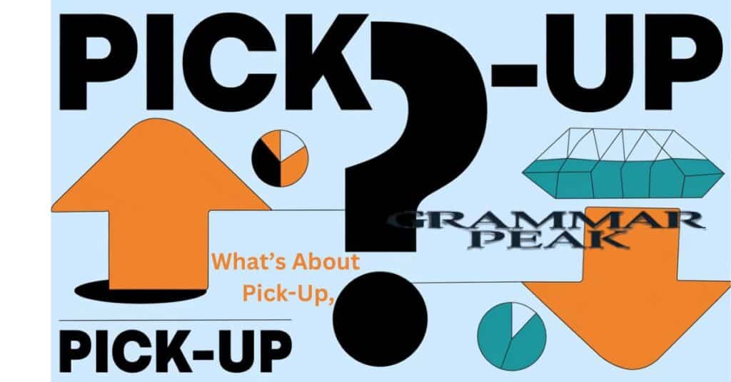 Pick-Up, Pick Up or Pickup What’s the Correct Usage